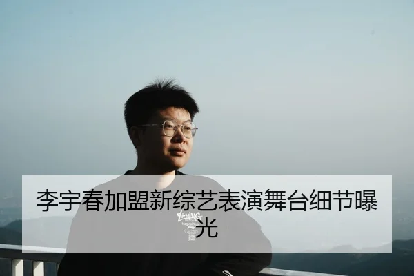李宇春加盟新综艺表演舞台细节曝光